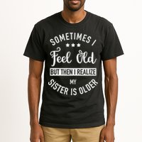 Sometimes I Feel Old but Then I Realize My Sister Is Older Tall T-Shirt