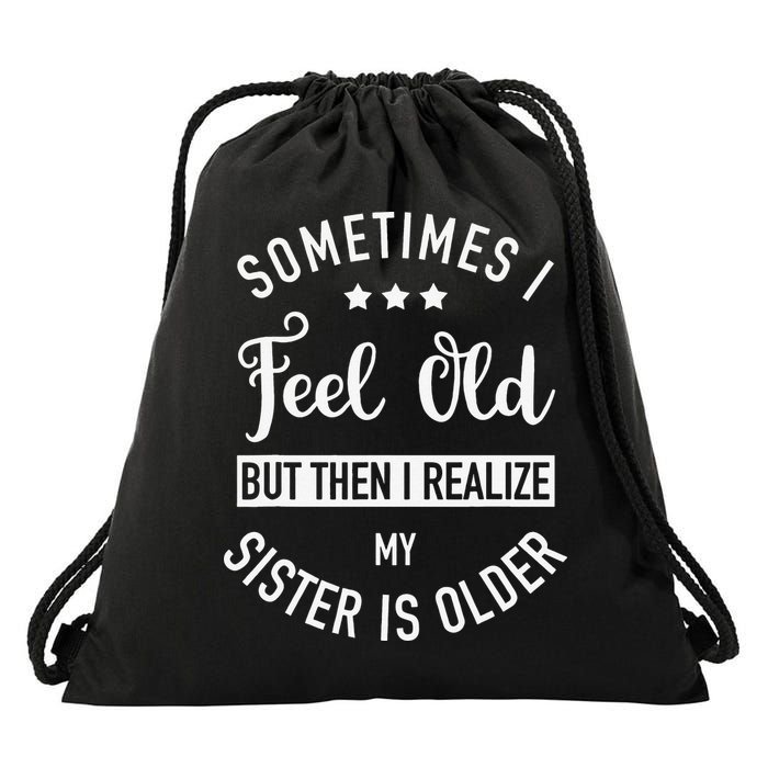 Sometimes I Feel Old but Then I Realize My Sister Is Older Drawstring Bag