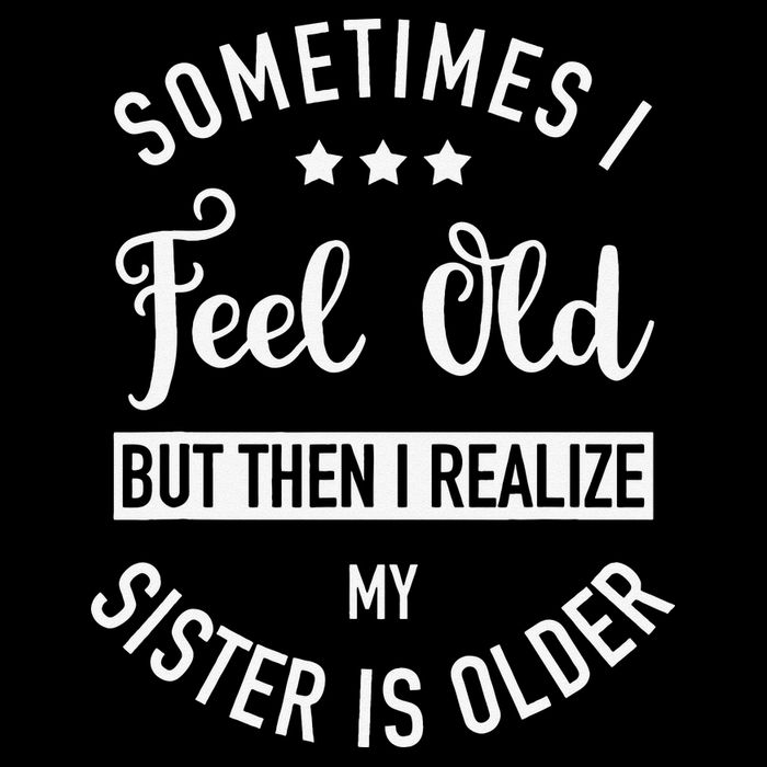 Sometimes I Feel Old but Then I Realize My Sister Is Older Drawstring Bag