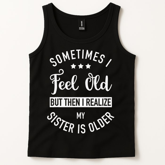 Sometimes I Feel Old but Then I Realize My Sister Is Older Tank Top