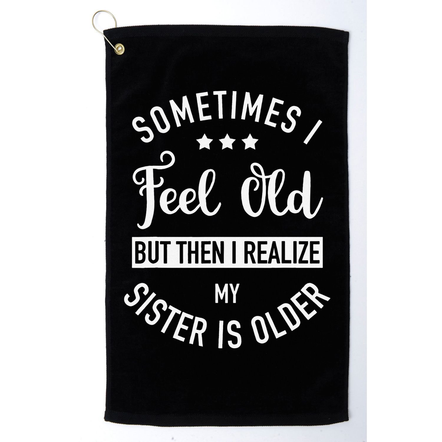 Sometimes I Feel Old but Then I Realize My Sister Is Older Golf Towel