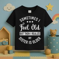 Sometimes I Feel Old but Then I Realize My Sister Is Older Toddler T-Shirt