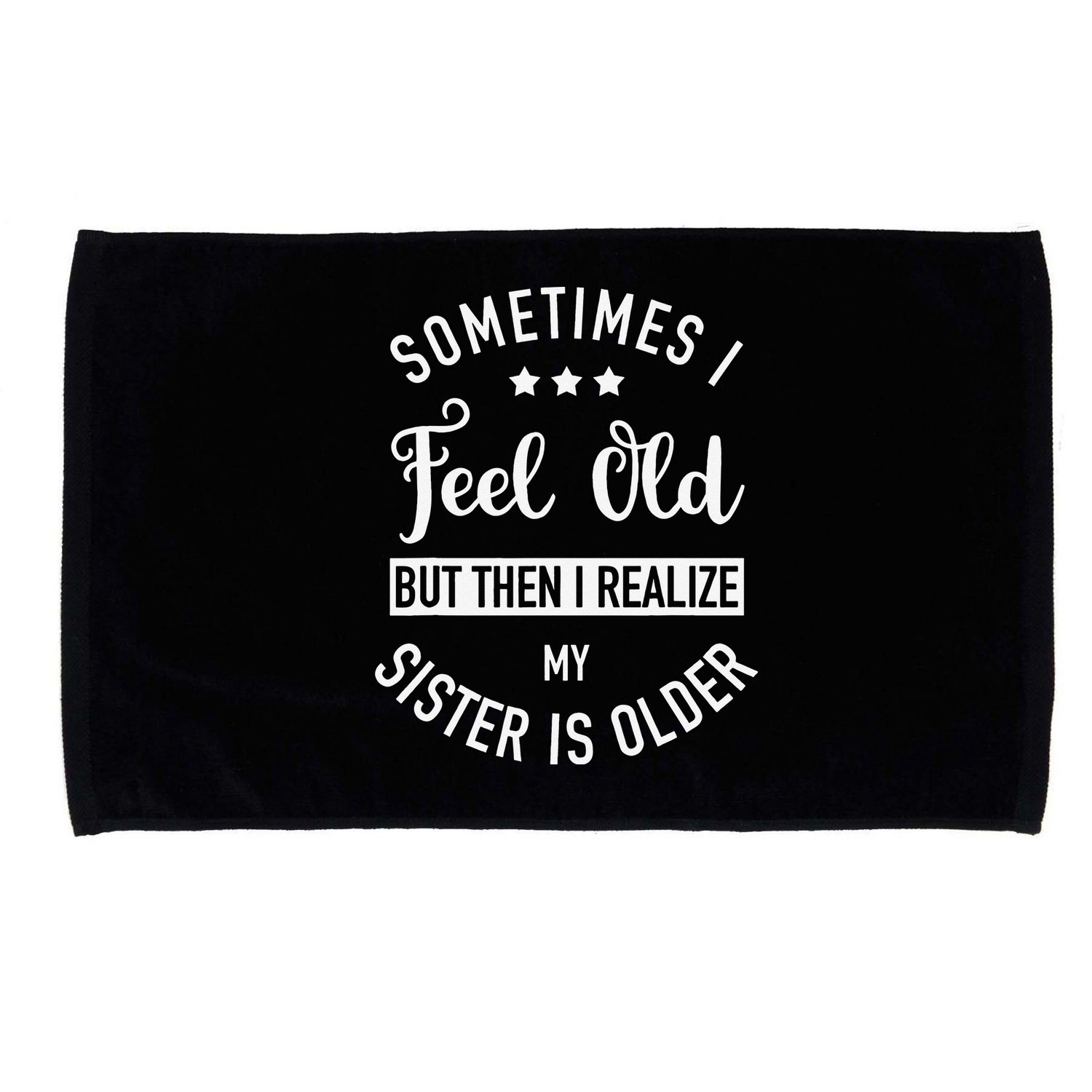 Sometimes I Feel Old but Then I Realize My Sister Is Older Microfiber Hand Towel