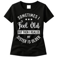 Sometimes I Feel Old but Then I Realize My Sister Is Older Womens T-Shirt