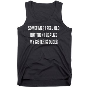 Sometimes I Feel Old But Then I Realize My Sister Is Older Tank Top