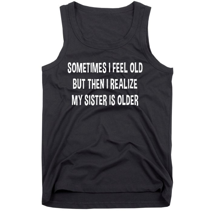 Sometimes I Feel Old But Then I Realize My Sister Is Older Tank Top