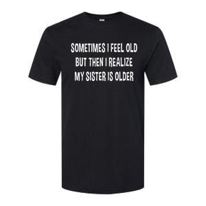 Sometimes I Feel Old But Then I Realize My Sister Is Older Softstyle CVC T-Shirt