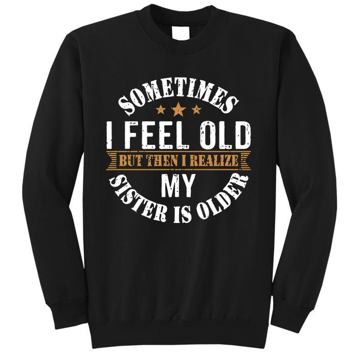 Sometimes I Feel Old But Then I Realize My Sister Is Older Sweatshirt