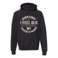 Sometimes I Feel Old But Then I Realize My Sister Is Older Premium Hoodie