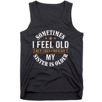 Sometimes I Feel Old But Then I Realize My Sister Is Older Tank Top