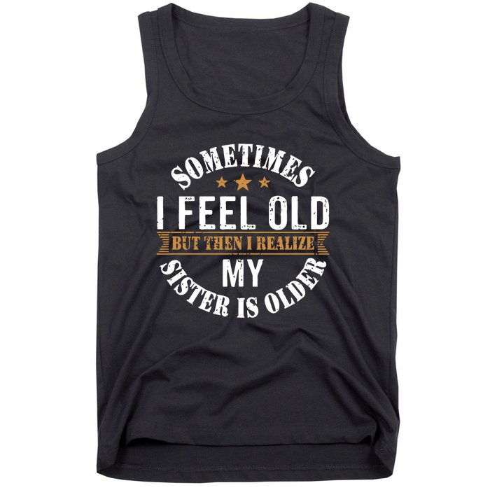 Sometimes I Feel Old But Then I Realize My Sister Is Older Tank Top