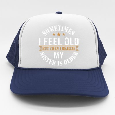 Sometimes I Feel Old But Then I Realize My Sister Is Older Trucker Hat