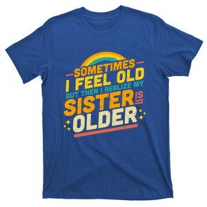 Sometimes I Feel Old But Then I Realize My Sister Is Older Great Gift T-Shirt