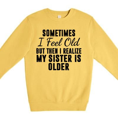 Sometime I Feel Old But Then I Realize My Sister Is Older Premium Crewneck Sweatshirt