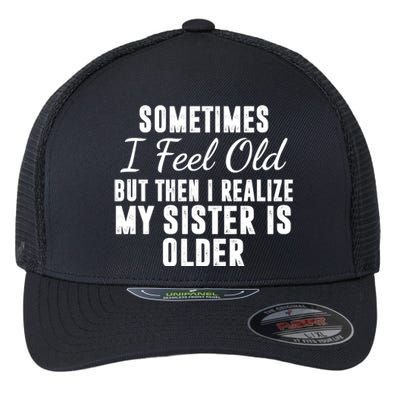 Sometime I Feel Old But Then I Realize My Sister Is Older Flexfit Unipanel Trucker Cap