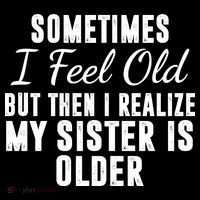 Sometime I Feel Old But Then I Realize My Sister Is Older Performance Shirt