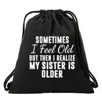 Sometime I Feel Old But Then I Realize My Sister Is Older Drawstring Bag