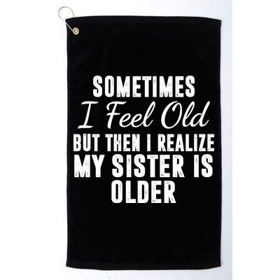 Sometime I Feel Old But Then I Realize My Sister Is Older Golf Towel