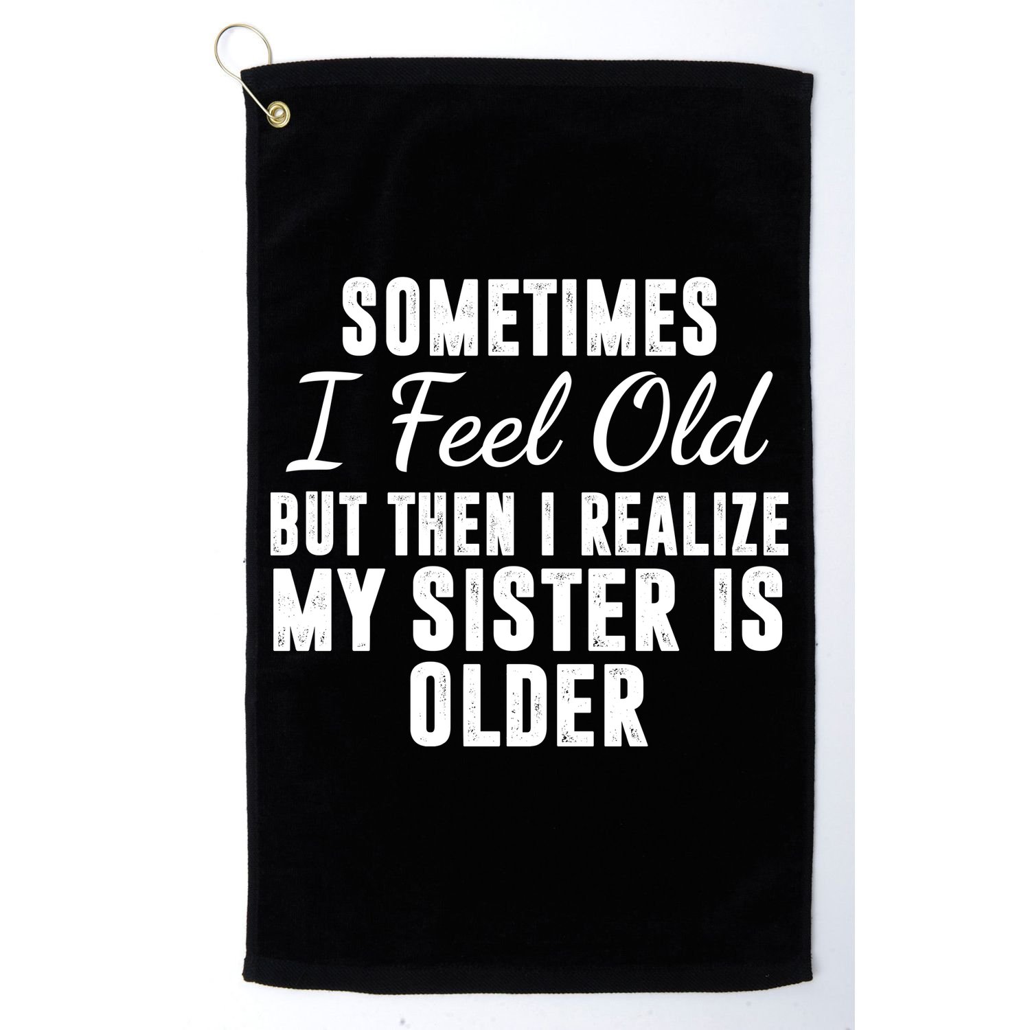 Sometime I Feel Old But Then I Realize My Sister Is Older Golf Towel