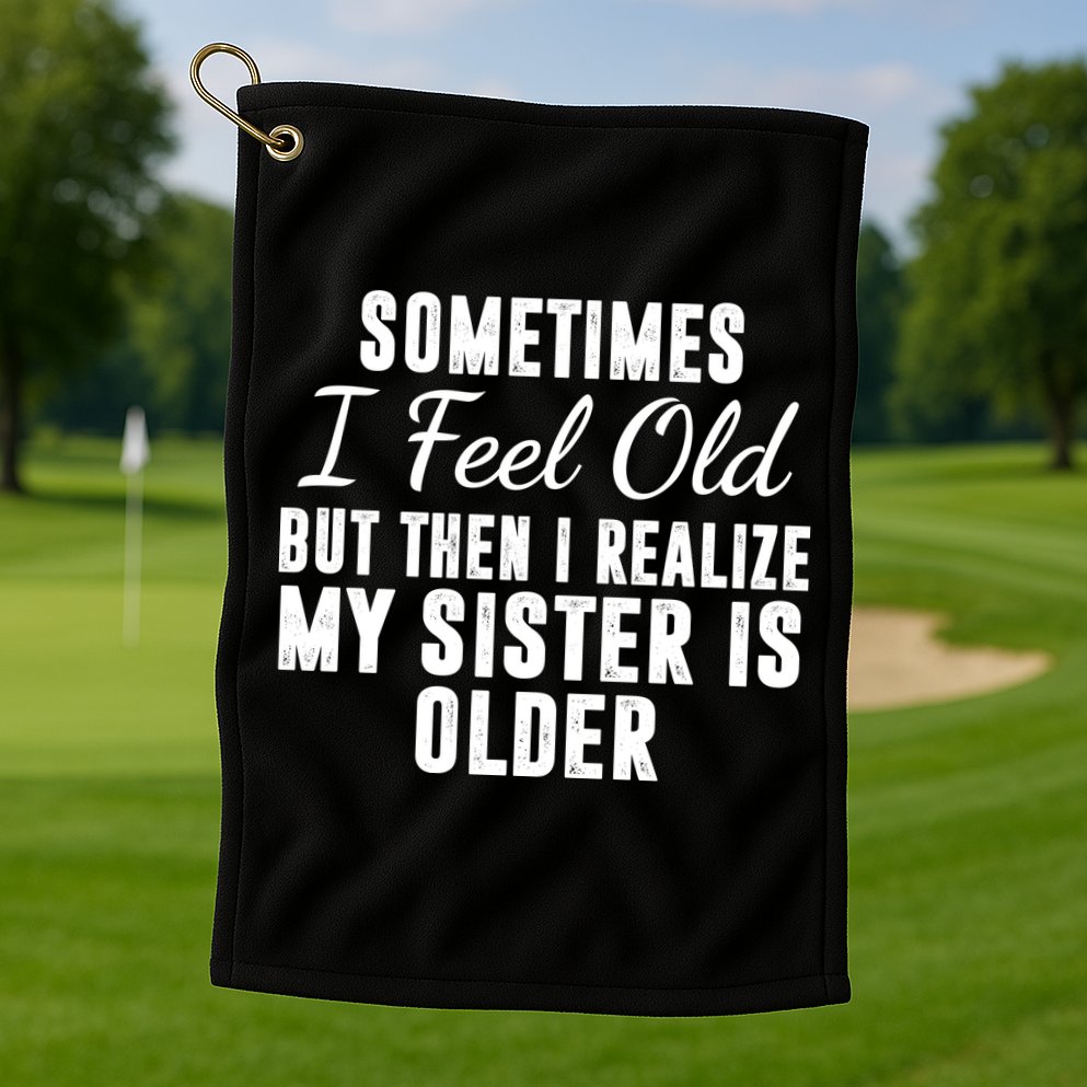 Sometime I Feel Old But Then I Realize My Sister Is Older Golf Towel
