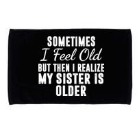 Sometime I Feel Old But Then I Realize My Sister Is Older Microfiber Hand Towel
