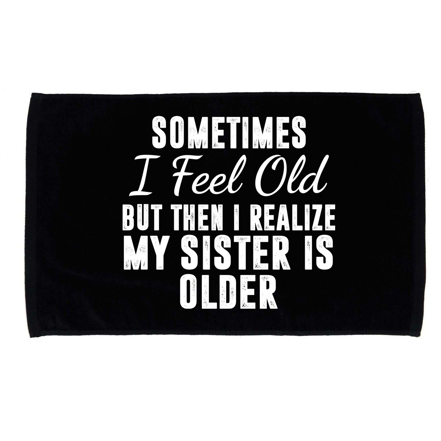 Sometime I Feel Old But Then I Realize My Sister Is Older Microfiber Hand Towel