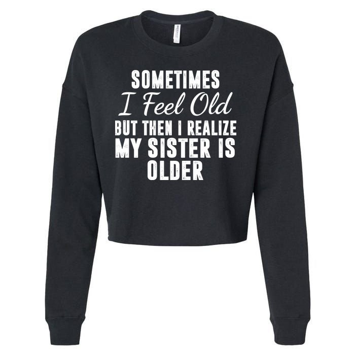 Sometime I Feel Old But Then I Realize My Sister Is Older Cropped Pullover Crew