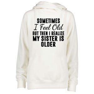 Sometime I Feel Old But Then I Realize My Sister Is Older Womens Funnel Neck Pullover Hood