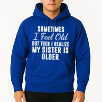 Sometime I Feel Old But Then I Realize My Sister Is Older Hoodie
