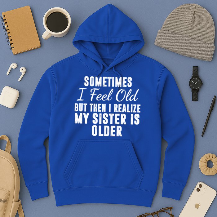 Sometime I Feel Old But Then I Realize My Sister Is Older Hoodie