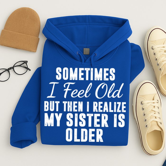 Sometime I Feel Old But Then I Realize My Sister Is Older Hoodie
