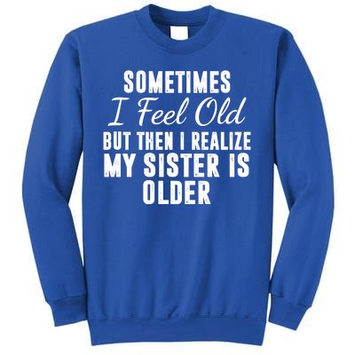 Sometime I Feel Old But Then I Realize My Sister Is Older Sweatshirt