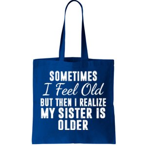 Sometime I Feel Old But Then I Realize My Sister Is Older Tote Bag