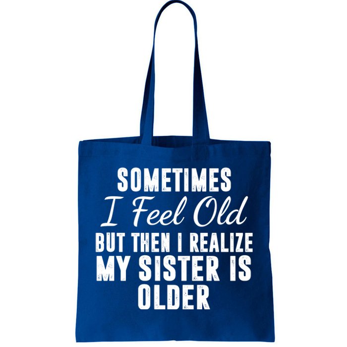 Sometime I Feel Old But Then I Realize My Sister Is Older Tote Bag