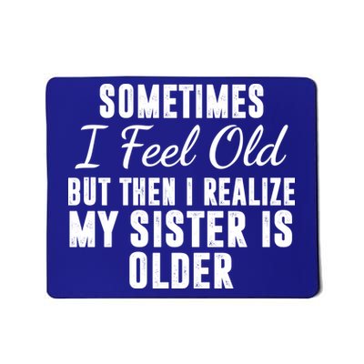 Sometime I Feel Old But Then I Realize My Sister Is Older Mousepad