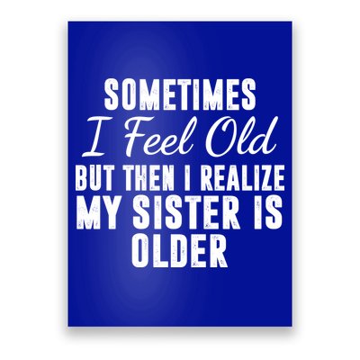 Sometime I Feel Old But Then I Realize My Sister Is Older Poster