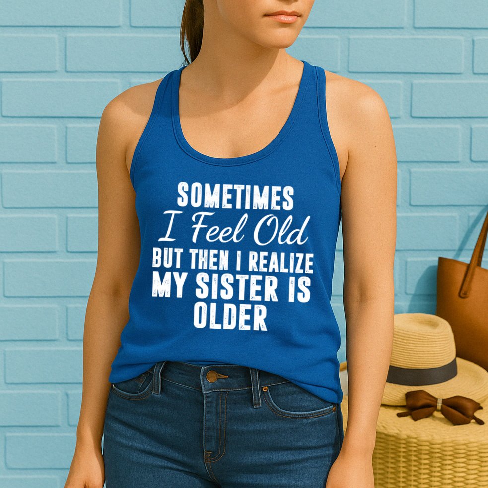 Sometime I Feel Old But Then I Realize My Sister Is Older Womens Tank Top