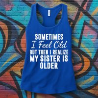 Sometime I Feel Old But Then I Realize My Sister Is Older Womens Tank Top