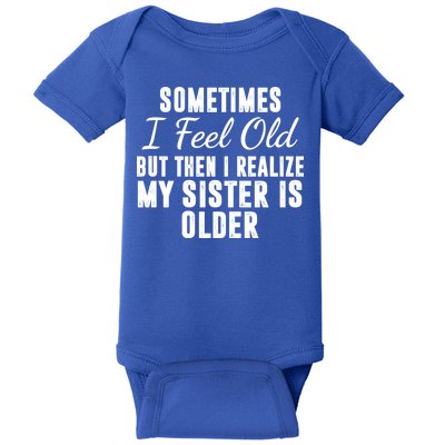 Sometime I Feel Old But Then I Realize My Sister Is Older Baby Bodysuit
