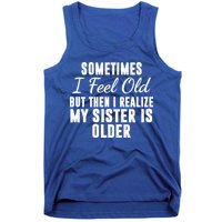 Sometime I Feel Old But Then I Realize My Sister Is Older Tank Top