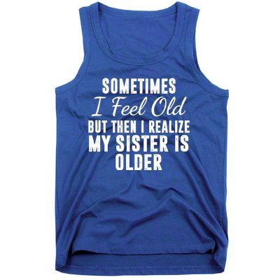 Sometime I Feel Old But Then I Realize My Sister Is Older Tank Top