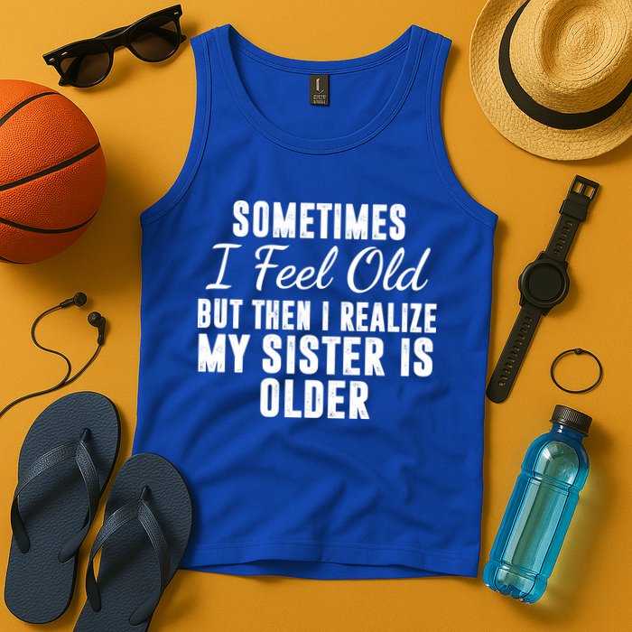 Sometime I Feel Old But Then I Realize My Sister Is Older Tank Top