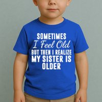Sometime I Feel Old But Then I Realize My Sister Is Older Toddler T-Shirt