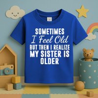 Sometime I Feel Old But Then I Realize My Sister Is Older Toddler T-Shirt