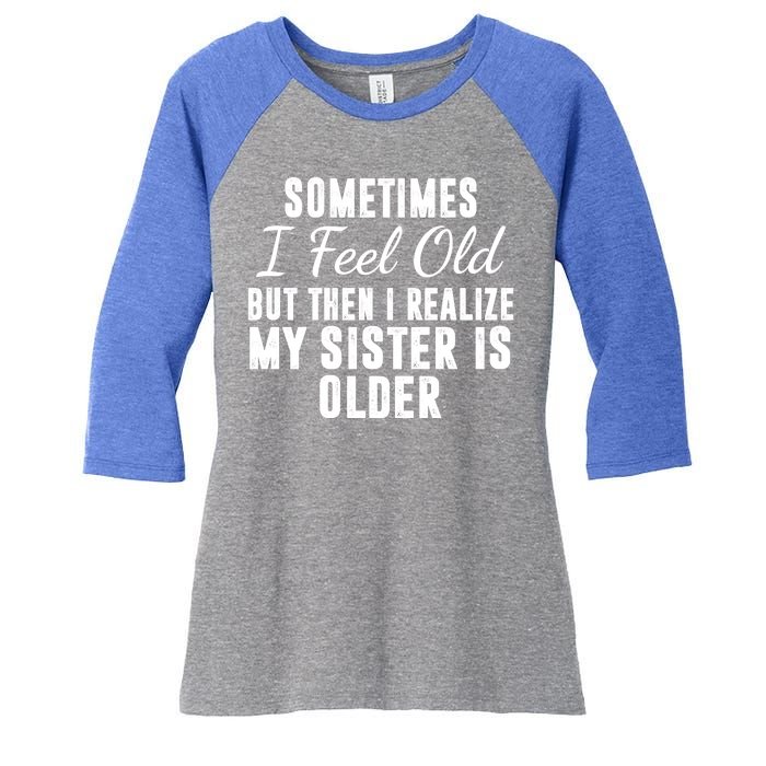 Sometime I Feel Old But Then I Realize My Sister Is Older Women's Tri-Blend 3/4-Sleeve Raglan Shirt