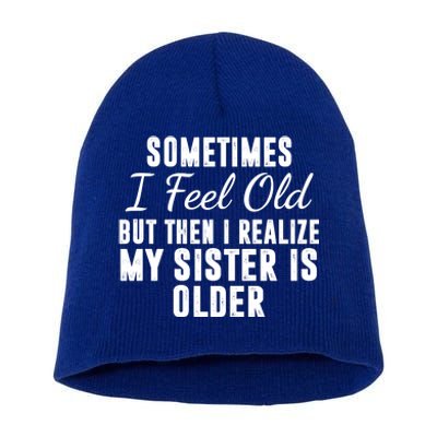 Sometime I Feel Old But Then I Realize My Sister Is Older Short Acrylic Beanie