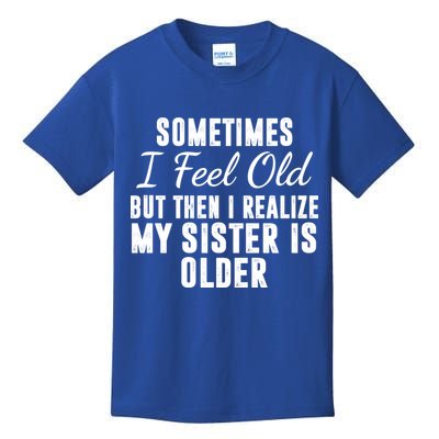 Sometime I Feel Old But Then I Realize My Sister Is Older Kids T-Shirt