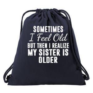 Sometime I Feel Old But Then I Realize My Sister Is Older Drawstring Bag