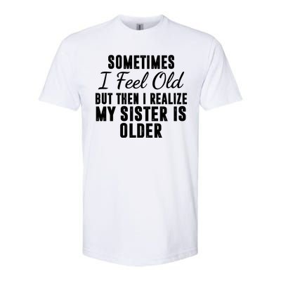 Sometime I Feel Old But Then I Realize My Sister Is Older Softstyle CVC T-Shirt