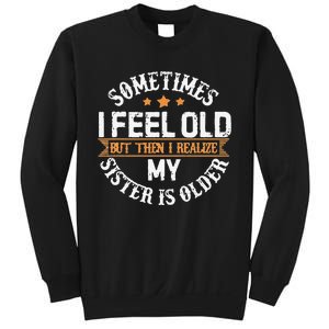 Sometimes I Feel Old But Then I Realize My Sister Is Older Sweatshirt